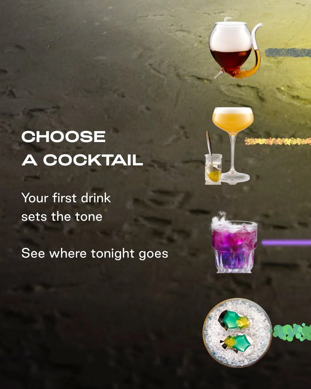 Tonight, what's your order?
Choose boldly. The night reacts accordingly.